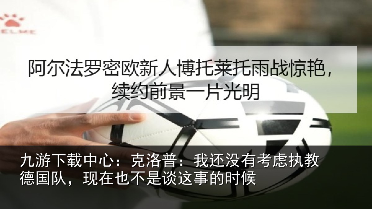 九游下载中心：克洛普：我还没有考虑执教德国队，现在也不是谈这事的时候