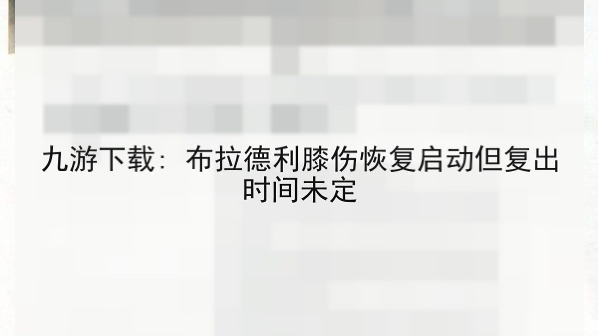 九游下载: 布拉德利膝伤恢复启动但复出时间未定