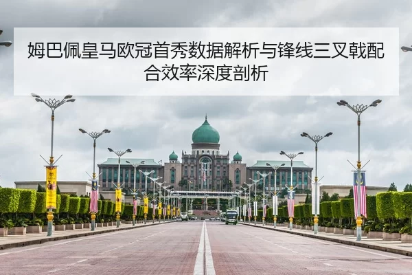 姆巴佩皇马欧冠首秀数据解析与锋线三叉戟配合效率深度剖析