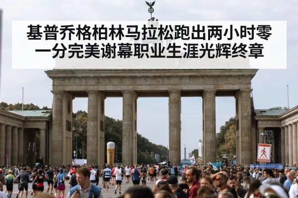 基普乔格柏林马拉松跑出两小时零一分完美谢幕职业生涯光辉终章