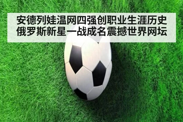 安德列娃温网四强创职业生涯历史俄罗斯新星一战成名震撼世界网坛