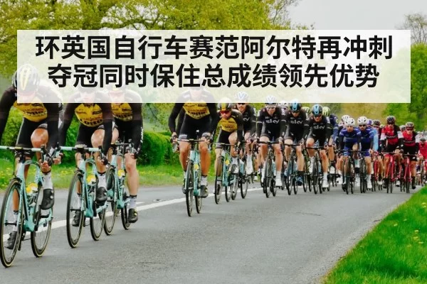 环英国自行车赛范阿尔特再冲刺夺冠同时保住总成绩领先优势
