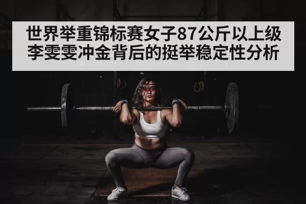 世界举重锦标赛女子87公斤以上级李雯雯冲金背后的挺举稳定性分析